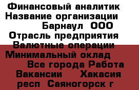 Финансовый аналитик › Название организации ­ MD-Trade-Барнаул, ООО › Отрасль предприятия ­ Валютные операции › Минимальный оклад ­ 50 000 - Все города Работа » Вакансии   . Хакасия респ.,Саяногорск г.